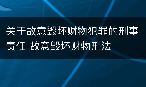 关于故意毁坏财物犯罪的刑事责任 故意毁坏财物刑法