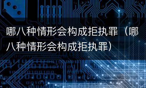 哪八种情形会构成拒执罪（哪八种情形会构成拒执罪）