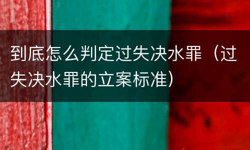 到底怎么判定过失决水罪（过失决水罪的立案标准）