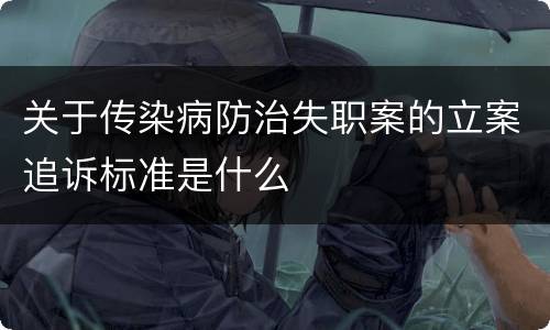 关于传染病防治失职案的立案追诉标准是什么