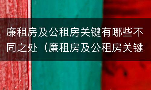 廉租房及公租房关键有哪些不同之处（廉租房及公租房关键有哪些不同之处呢）