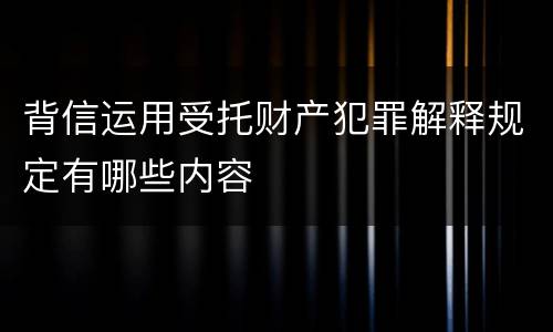 背信运用受托财产犯罪解释规定有哪些内容