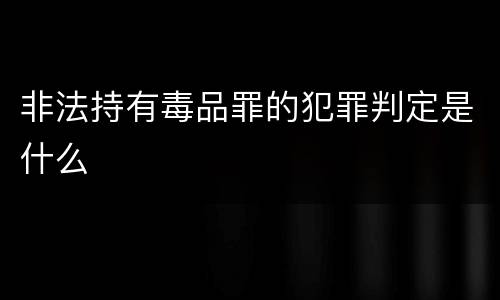 非法持有毒品罪的犯罪判定是什么