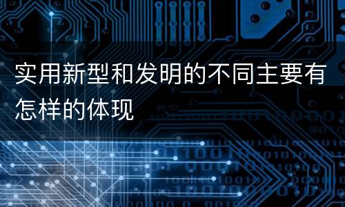 实用新型和发明的不同主要有怎样的体现