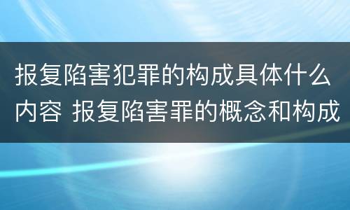 报复陷害犯罪的构成具体什么内容 报复陷害罪的概念和构成特征