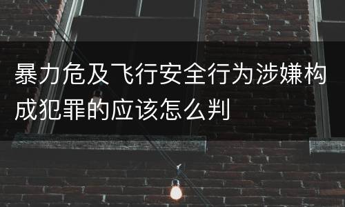 暴力危及飞行安全行为涉嫌构成犯罪的应该怎么判