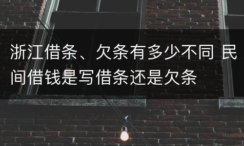 浙江借条、欠条有多少不同 民间借钱是写借条还是欠条