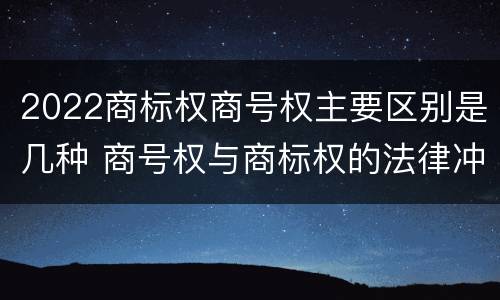 2022商标权商号权主要区别是几种 商号权与商标权的法律冲突与解决