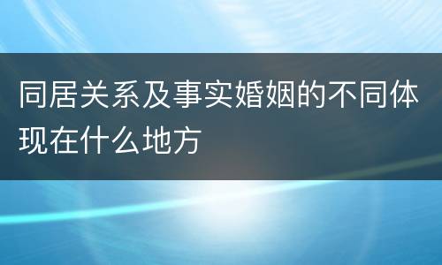 同居关系及事实婚姻的不同体现在什么地方