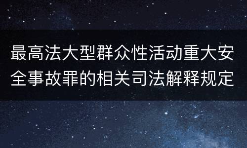 最高法大型群众性活动重大安全事故罪的相关司法解释规定包括哪些内容