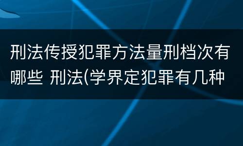 刑法传授犯罪方法量刑档次有哪些 刑法(学界定犯罪有几种方式?