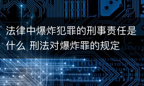 法律中爆炸犯罪的刑事责任是什么 刑法对爆炸罪的规定