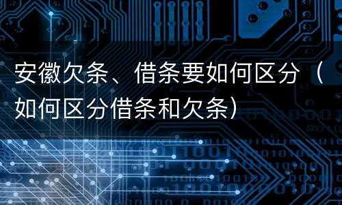 安徽欠条、借条要如何区分（如何区分借条和欠条）