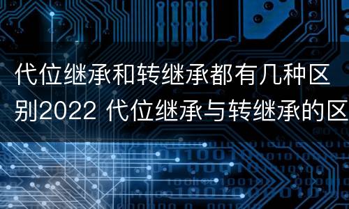 代位继承和转继承都有几种区别2022 代位继承与转继承的区别有哪些