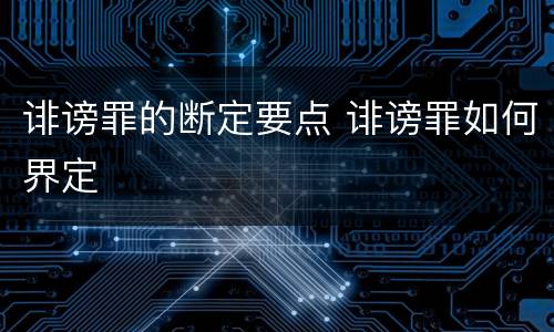 诽谤罪的断定要点 诽谤罪如何界定