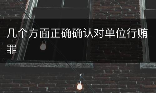 几个方面正确确认对单位行贿罪