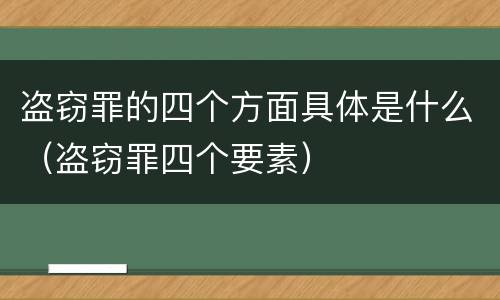 盗窃罪的四个方面具体是什么（盗窃罪四个要素）