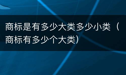 商标是有多少大类多少小类（商标有多少个大类）