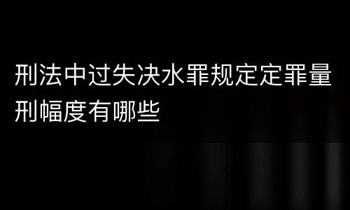 刑法中过失决水罪规定定罪量刑幅度有哪些