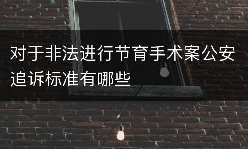对于非法进行节育手术案公安追诉标准有哪些