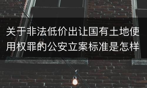 关于非法低价出让国有土地使用权罪的公安立案标准是怎样规定