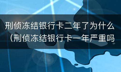 刑侦冻结银行卡二年了为什么（刑侦冻结银行卡一年严重吗）