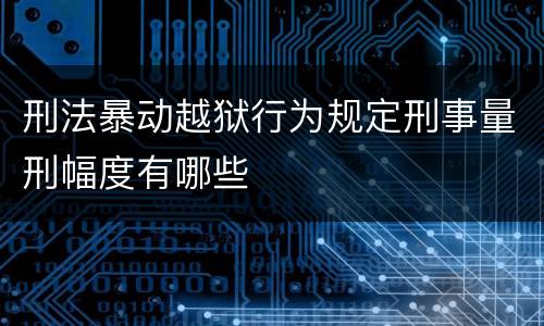 刑法暴动越狱行为规定刑事量刑幅度有哪些