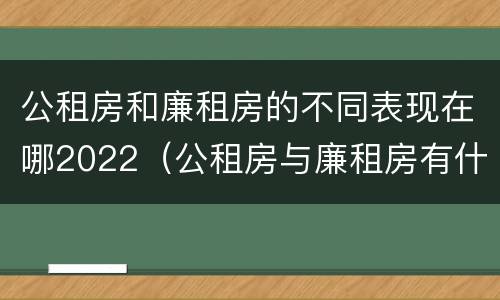 公租房和廉租房的不同表现在哪2022（公租房与廉租房有什么不同）