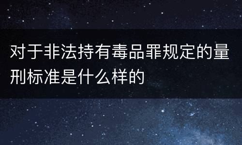对于非法持有毒品罪规定的量刑标准是什么样的