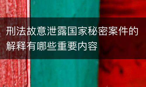 刑法故意泄露国家秘密案件的解释有哪些重要内容