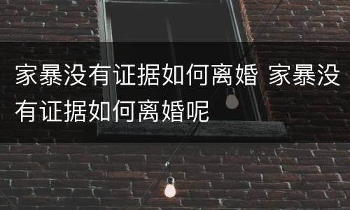 家暴没有证据如何离婚 家暴没有证据如何离婚呢