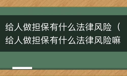 给人做担保有什么法律风险（给人做担保有什么法律风险嘛）