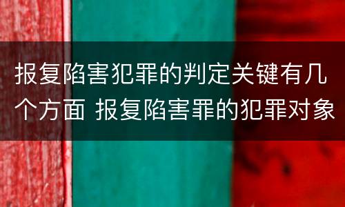 报复陷害犯罪的判定关键有几个方面 报复陷害罪的犯罪对象是