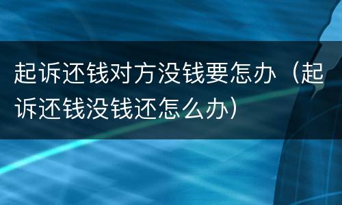 起诉还钱对方没钱要怎办（起诉还钱没钱还怎么办）