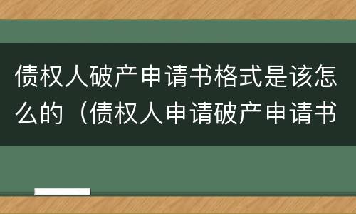 债权人破产申请书格式是该怎么的（债权人申请破产申请书格式）