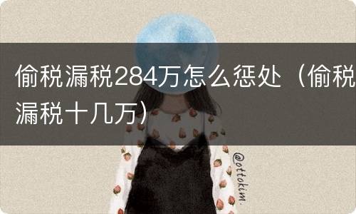 偷税漏税284万怎么惩处（偷税漏税十几万）