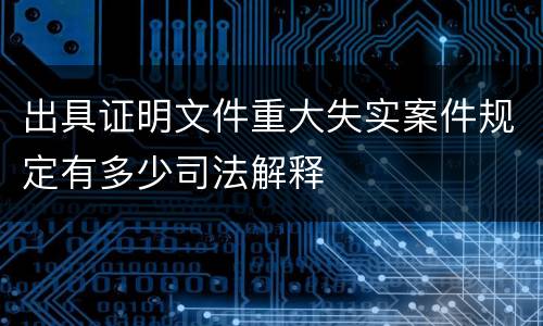出具证明文件重大失实案件规定有多少司法解释