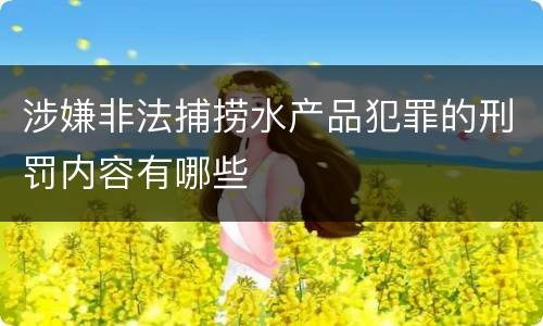 涉嫌非法捕捞水产品犯罪的刑罚内容有哪些