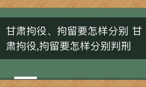 甘肃拘役、拘留要怎样分别 甘肃拘役,拘留要怎样分别判刑