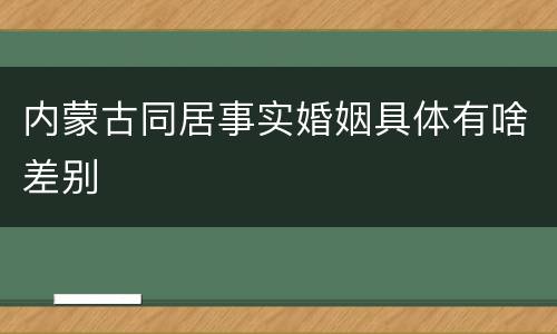 内蒙古同居事实婚姻具体有啥差别