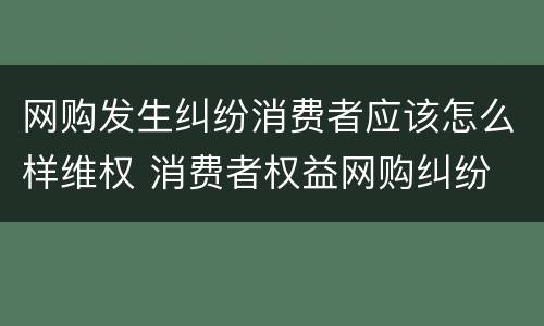 网购发生纠纷消费者应该怎么样维权 消费者权益网购纠纷
