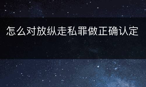怎么对放纵走私罪做正确认定