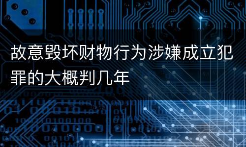 故意毁坏财物行为涉嫌成立犯罪的大概判几年