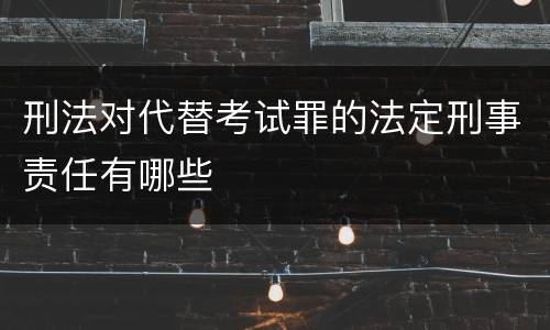 刑法对代替考试罪的法定刑事责任有哪些
