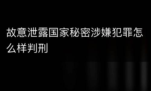 故意泄露国家秘密涉嫌犯罪怎么样判刑