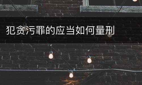 犯贪污罪的应当如何量刑