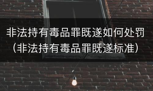 非法持有毒品罪既遂如何处罚（非法持有毒品罪既遂标准）