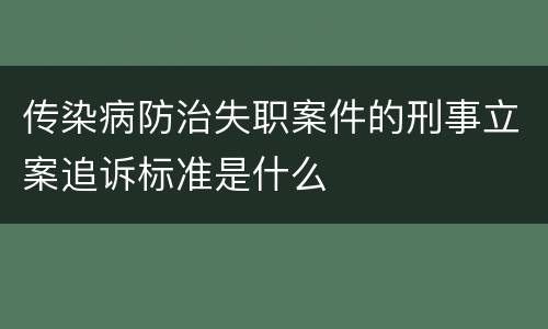 传染病防治失职案件的刑事立案追诉标准是什么