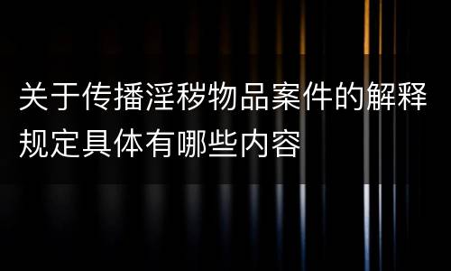 关于传播淫秽物品案件的解释规定具体有哪些内容