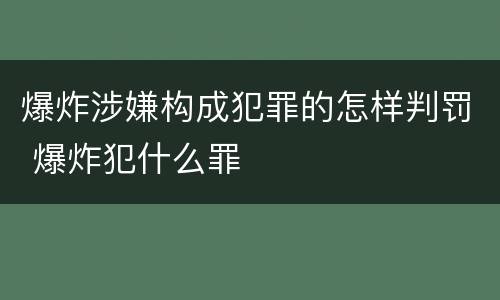 爆炸涉嫌构成犯罪的怎样判罚 爆炸犯什么罪